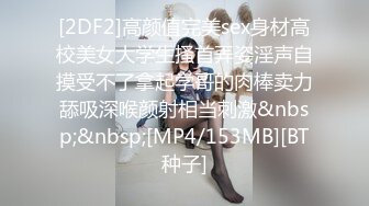 [2DF2]高颜值完美sex身材高校美女大学生搔首弄姿淫声自摸受不了拿起学哥的肉棒卖力舔吸深喉颜射相当刺激&nbsp;&nbsp;[MP4/153MB][BT种子]