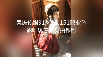 果冻传媒91KCM-151职业色影师诱惑少女拍裸照