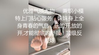 ❤️优雅气质尤物❤️兼职小模特上门贴心服务，妹妹身上全身青春的气息，玩的开,放的开,才能彻底的舒服！顶级反差婊