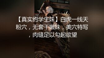 【真实约学生妹】白虎一线天粉穴，无套干嫩妹，美穴特写，肉缝足以勾起欲望