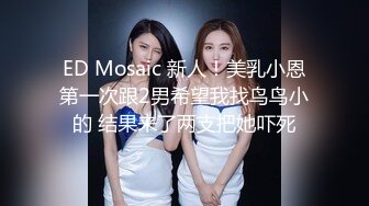 ED Mosaic 新人！美乳小恩第一次跟2男希望我找鸟鸟小的 结果来了两支把她吓死