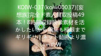 KOIW-037(koiw00037)[妄想族]完全ド素人買取投稿49本！8時間収録映像素材を活かしたいから編集も極限までギリギリ！ネット動画より濃い〜のW