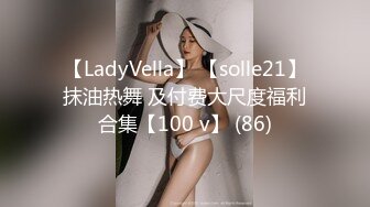 【LadyVella】 【solle21】抹油热舞 及付费大尺度福利合集【100 v】 (86)