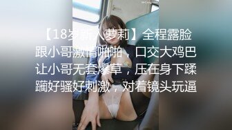 【18岁新人萝莉】全程露脸跟小哥激情啪啪，口交大鸡巴让小哥无套爆草，压在身下蹂躏好骚好刺激，对着镜头玩逼