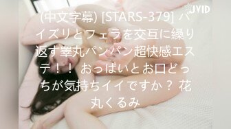 (中文字幕) [STARS-379] パイズリとフェラを交互に繰り返す睾丸パンパン超快感エステ！！ おっぱいとお口どっちが気持ちイイですか？ 花丸くるみ