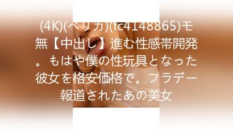 (4K)(ペリカ)(fc4148865)モ無【中出し】進む性感帯開発。もはや僕の性玩具となった彼女を格安価格で。フラデー報道されたあの美女