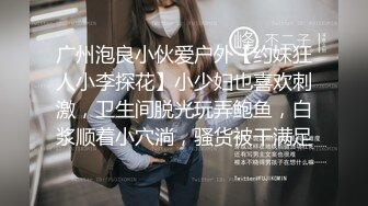 广州泡良小伙爱户外【约妹狂人小李探花】小少妇也喜欢刺激，卫生间脱光玩弄鲍鱼，白浆顺着小穴淌，骚货被干满足