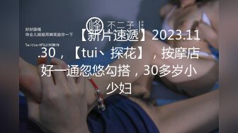 ♈ ♈ ♈ 【新片速遞】2023.11.30，【tui丶探花】，按摩店好一通忽悠勾搭，30多岁小少妇