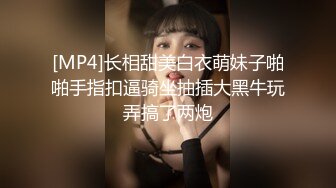 [MP4]长相甜美白衣萌妹子啪啪手指扣逼骑坐抽插大黑牛玩弄搞了两炮