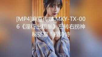 [MP4]麻豆传媒 MKY-TX-006《淫行出租车》左转右拐神秘茎喜！程诗诗