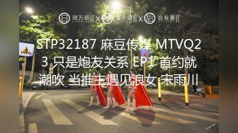 STP32187 麻豆传媒 MTVQ23 只是炮友关系 EP1 首约就潮吹 当推主遇见浪女 宋雨川