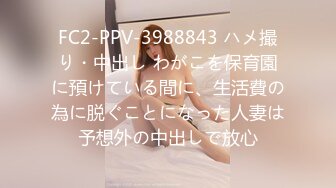 FC2-PPV-3988843 ハメ撮り・中出し わがこを保育園に預けている間に、生活費の為に脱ぐことになった人妻は予想外の中出しで放心