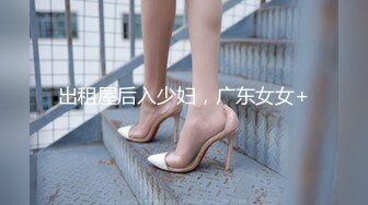 出租屋后入少妇，广东女女+