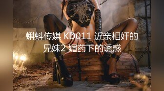 蝌蚪传媒 KD011 近亲相奸的兄妹2 媚药下的诱惑