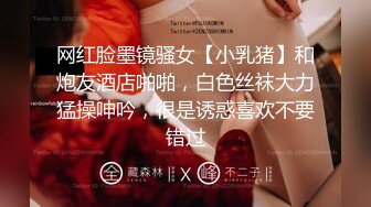 网红脸墨镜骚女【小乳猪】和炮友酒店啪啪，白色丝袜大力猛操呻吟，很是诱惑喜欢不要错过