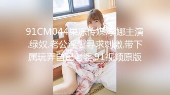 91CM044果冻传媒.李娜主演.绿奴.老公淫妻寻求刺激.带下属玩弄自己老婆.91视频原版