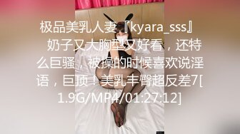 极品美乳人妻『kyara_sss』✿奶子又大胸型又好看，还特么巨骚，被操的时候喜欢说淫语，巨顶！美乳丰臀超反差7[1.9G/MP4/01:27:12]