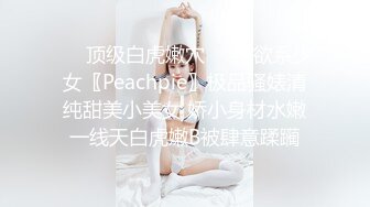 ❤️顶级白虎嫩穴❤️纯欲系少女〖Peachpie〗极品骚婊清纯甜美小美女 娇小身材水嫩一线天白虎嫩B被肆意蹂躏