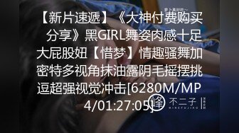 【新片速遞】《大神付费购买✅分享》黑GIRL舞姿肉感十足大屁股妞【惜梦】情趣骚舞加密特多视角抹油露阴毛摇摆挑逗超强视觉冲击[6280M/MP4/01:27:05]