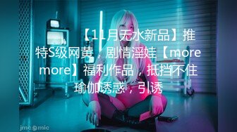 ⚫️⚫️【11月无水新品】推特S级网黄，剧情淫娃【moremore】福利作品，抵挡不住瑜伽诱惑，引诱