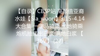 【自录】CBSP站 高颜值亚裔水娃【Sia_woori】3.15-4.14大合集 一字马骑乘 坐地骑乘 炮机抽插出白浆 满地白浆 【36V】 (27)