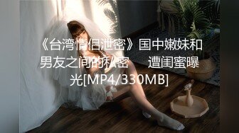 《台湾情侣泄密》国中嫩妹和男友之间的私密❤️遭闺蜜曝光[MP4/330MB]