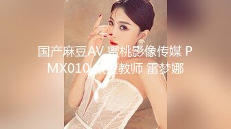 国产麻豆AV 蜜桃影像传媒 PMX010 欲望教师 雷梦娜