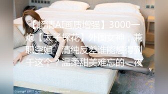 【超清AI画质增强】3000一炮【太子探花】外围女神，兼职空姐，清纯反差谁能想得到干这个？温柔甜美难忘的一夜