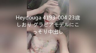 Heydouga 4193-004 23歳しおり グラビアモデルにこっそり中出し