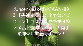 (Uncen-leaked) MAAN-893 【失神するまで止めないピストン】コロコロ男を乗り換える尻軽女にリベ●ジ！両手を拘束して羞恥手マン！