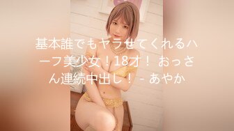 基本誰でもヤラせてくれるハーフ美少女！18才！ おっさん連続中出し！ - あやか