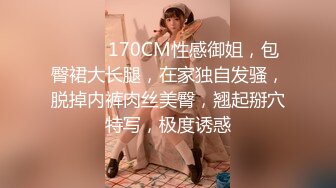 ❤️❤️170CM性感御姐，包臀裙大长腿，在家独自发骚，脱掉内裤肉丝美臀，翘起掰穴特写，极度诱惑