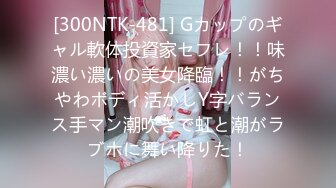 [300NTK-481] Gカップのギャル軟体投資家セフレ！！味濃い濃いの美女降臨！！がちやわボディ活かしY字バランス手マン潮吹きで虹と潮がラブホに舞い降りた！