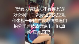 ''想要,好爽好大,不要停,好深好涨啊!‘’高颜值美女空姐和像貌一般的男友激情操逼自拍分手后被渣男爆出,叫床真嗲,真浪.国语!