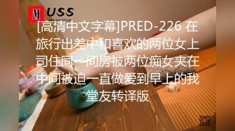 [高清中文字幕]PRED-226 在旅行出差中和喜欢的两位女上司住同一间房被两位痴女夹在中间被迫一直做爱到早上的我堂友转译版