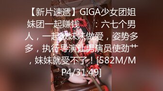 【新片速遞】GIGA少女团姐妹团一起赚钱❤️：六七个男人，一起教妹妹做爱，姿势多多，执行导演让男演员使劲艹，妹妹就受不了！[582M/MP4/31:49]