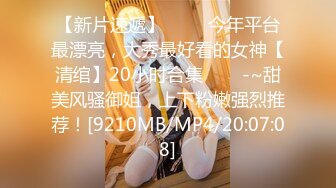 【新片速遞】 ✨✨✨今年平台最漂亮，大秀最好看的女神【清绾】20小时合集✨✨✨-~甜美风骚御姐，上下粉嫩强烈推荐！[9210MB/MP4/20:07:08]