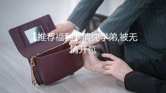 【推荐福利】清纯学弟,被无情开苞