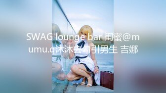 SWAG lounge bar 闺蜜@mumu.q沐沐去勾引男生 吉娜