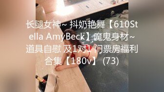 长腿女神~ 抖奶艳舞【610Stella AmyBeck】魔鬼身材~道具自慰 及1对1 门票房福利合集【180v】 (73)