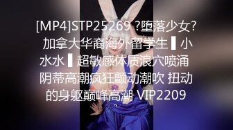 [MP4]STP25269 ?堕落少女? 加拿大华裔海外留学生 ▌小水水 ▌超敏感体质浪穴喷涌 阴蒂高潮疯狂颤动潮吹 扭动的身躯巅峰高潮 VIP2209