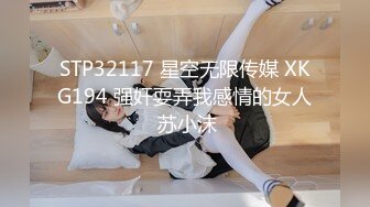 STP32117 星空无限传媒 XKG194 强奸耍弄我感情的女人 苏小沫