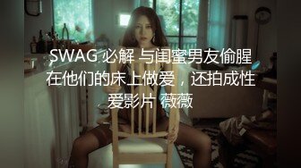 SWAG 必解 与闺蜜男友偷腥在他们的床上做爱，还拍成性爱影片 薇薇