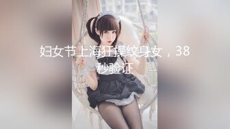 妇女节上海狂操纹身女，38秒验证