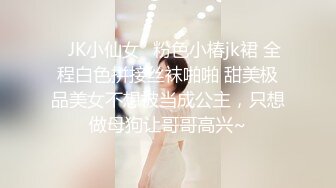 ✿JK小仙女✿粉色小椿jk裙 全程白色拼接丝袜啪啪 甜美极品美女不想被当成公主，只想做母狗让哥哥高兴~