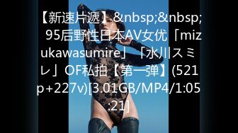 【新速片遞】&nbsp;&nbsp;✨95后野性日本AV女优「mizukawasumire」「水川スミレ」OF私拍【第一弹】(521p+227v)[3.01GB/MP4/1:05:21]